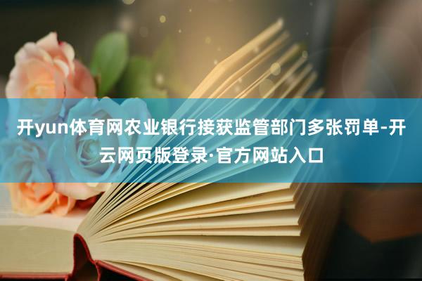 开yun体育网农业银行接获监管部门多张罚单-开云网页版登录·官方网站入口