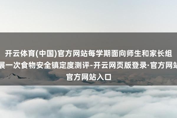 开云体育(中国)官方网站每学期面向师生和家长组织开展一次食物安全镇定度测评-开云网页版登录·官方网站入口